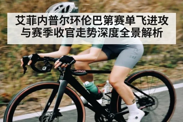 艾菲内普尔环伦巴第赛单飞进攻与赛季收官走势深度全景解析